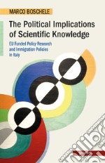 The political implications of scientific knowledge. EU funded policy research and immigration policies in Italy libro