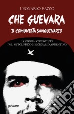 Che Guevara il comunista sanguinario. La storia sconosciuta del mitologico mercenario argentino libro