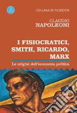 I Fisiocratici, Smith, Ricardo, Marx. Le origini dell'economia politica libro