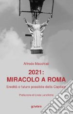 2021: miracolo a Roma. Eredità e futuro possibile della Capitale libro