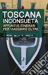 Toscana inconsueta. Appunti e itinerari per viaggiare oltre libro di Tedeschi Elena