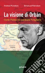 La visione di Orbán. Come Fidesz ha cambiato l'Ungheria