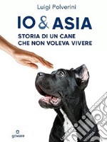 Io & Asia. Storia di un cane che non voleva vivere