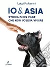 Io & Asia. Storia di un cane che non voleva vivere libro di Polverini Luigi