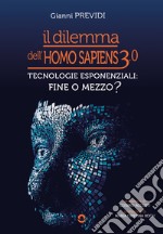 Il dilemma dell'Homo Sapiens 3.0. Tecnologie esponenziali: mezzo o fine? libro