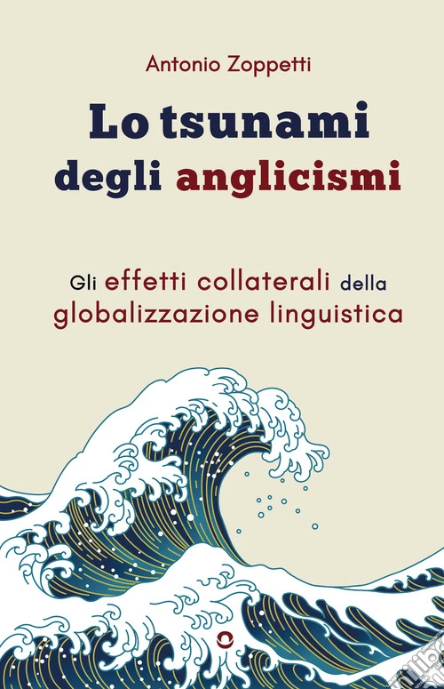 Lo tsunami degli anglicismi. Gli effetti collaterali della globalizzazione linguistica