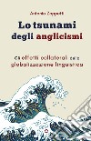 Lo tsunami degli anglicismi. Gli effetti collaterali della globalizzazione linguistica libro di Zoppetti Antonio