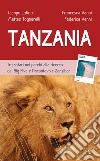 Tanzania. Tra safari nei parchi alla ricerca dei Big Five e l'incantevole Zanzibar libro