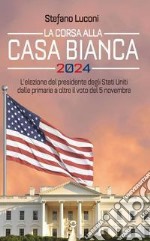 La corsa alla Casa Bianca 2024. L'elezione del presidente degli Stati Uniti dalle primarie a oltre il voto del 5 novembre libro