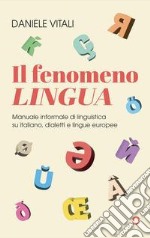 Il fenomeno lingua. Manuale informale di linguistica su italiano, dialetti e lingue europee libro