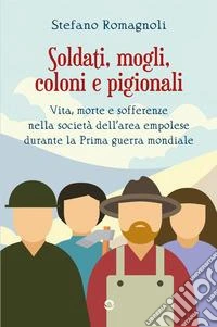 Soldati, mogli, coloni e pigionali. Vita morte e sofferenze nella società dell'area empolese durante la Prima guerra mondiale libro