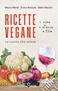 Ricette vegane (+ vino, storie e film). La cucina che unisce libro