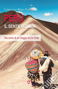 Perù. Il sentiero Inca. Racconto di un viaggio tra le Ande libro