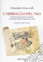 L'abbraccio del Tao. Pratiche sessuali taoiste e alchimia secondo gli antichi insegnamenti cinesi. Posizioni, metodi, esercizi libro