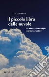 Il piccolo libro delle nuvole. Un mondo di meraviglie appena sopra di noi libro