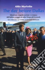 The day before Dallas. Ideazione, organizzazione e cronaca dell'ultimo viaggio di John Fitzgerald Kennedy. Un omicidio all'ombra di Lyndon Johnson libro