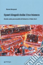 Spari illegali dalla Uno bianca. Studio sulla personalità di Roberto e Fabio Savi libro