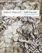 Mauro Mazzali. Sub lucem. Prima che l'alba accenda i colori. Catalogo della mostra (Bologna, 21 giugno-16 settembre 2018). Ediz. illustrata libro