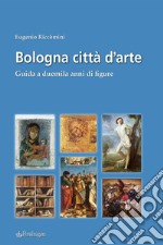 Bologna città d'arte. Guida a duemila anni di figure libro