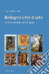 Bologna città d'arte. Guida a duemila anni di figure libro di Riccomini Eugenio