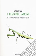 Il peso dell'amore. Tre casi per il professor Francesco de Stisi libro