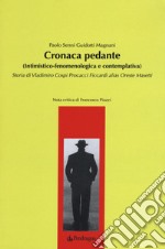 Cronaca pedante (intimistico-fenomenologica e contemplativa). Storia di Vladimiro Cospi Procacci Ficcardi alias Oreste Masetti libro