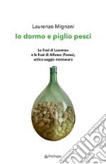 Io dormo e piglio pesci. Le frasi di Laurenzo e le frasi di Alfonso (Fonso), antico saggio montanaro libro