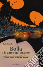 Bolla e le gare sugli stradoni. Storie di motori nella Bologna degli anni Novanta tra brividi, palestre, discoteche e compagnie libro