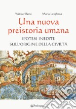 Una nuova preistoria umana. Ipotesi inedite sull'origine della civiltà libro