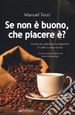 Se non è buono, che piacere è? Guida per preparare e degustare il caffè a casa e al bar libro