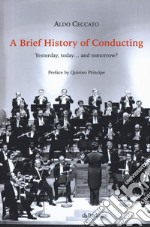 A brief history of conducting. Yesterday, today... and tomorrow? libro