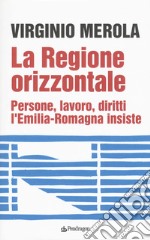 La regione orizzontale. Persone, lavoro, diritti, l'Emilia-Romagna insiste libro