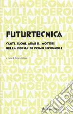 Futurtecnica. Canti, suoni, armi, e... motori nella poesia di Primo Brugnoli libro