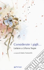 Considerate i gigli... Lettere a Liliana Segre libro