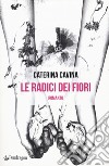 Le radici dei fiori libro di Cavina Caterina