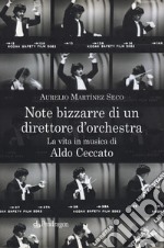 Note bizzarre di un direttore d'orchestra. La vita in musica di Aldo Ceccato libro