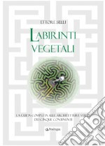 Labirinti vegetali. La guida completa alle architetture verdi dei cinque continenti. Ediz. illustrata libro