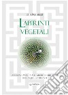 Labirinti vegetali. La guida completa alle architetture verdi dei cinque continenti. Ediz. illustrata libro