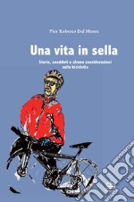 Una vita in sella. Storie, aneddoti e alcune considerazioni sulla bicicletta