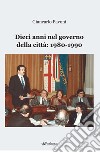 Dieci anni nel governo della città: 1980-1990 libro