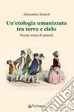 Un'etologia umanizzata tra terra e cielo. Piccole storie di animali libro