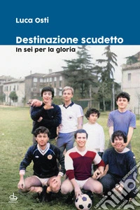 Destinazione scudetto. In sei per la gloria libro