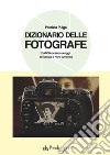 Dizionario delle fotografe. Dall'Ottocento a oggi, in Europa e Nord America libro