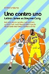 Uno contro Uno. Lebron James vs Stephen Curry libro di Schiavina Enrico