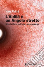 L'aldilà è un angolo stretto. Oltre la morte nell'arte contemporanea libro