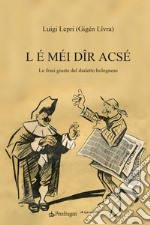 L é méi dîr acsé. Le frasi giuste del dialetto bolognese libro