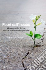 Fuori dall'incubo. Violenza sulle donne: cinque storie autobiografiche libro