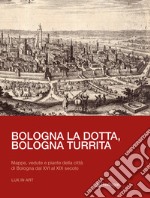 Bologna la dotta, Bologna turrita. Mappe, vedute e piante della città di Bologna dal XVI al XIX secolo