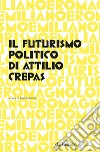 Il futurismo politico di Attilio Crepas libro di Bittoto E. (cur.)