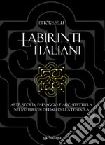 Labirinti italiani. Arte, storia, paesaggio e architettura nei misteriosi dedali della penisola libro